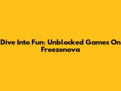 Dive Into Fun: Unblocked Games On Freezenova