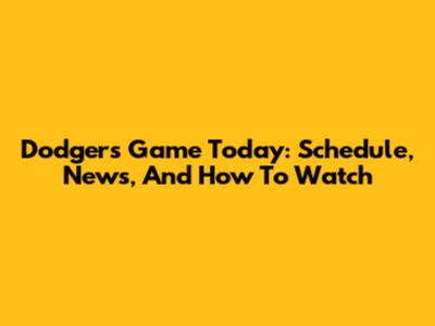 Dodgers Game Today: Schedule, News, And How To Watch