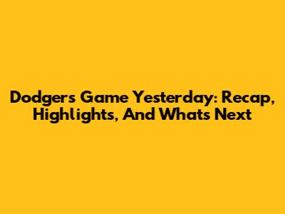 Dodgers Game Yesterday: Recap, Highlights, And What's Next