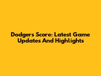 Dodgers Score: Latest Game Updates And Highlights