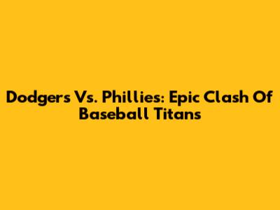 Dodgers Vs. Phillies: Epic Clash Of Baseball Titans