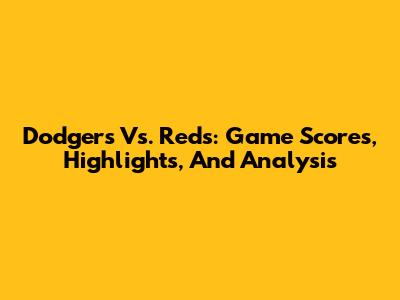 Dodgers Vs. Reds: Game Scores, Highlights, And Analysis