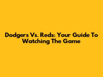 Dodgers Vs. Reds: Your Guide To Watching The Game