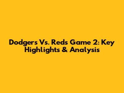 Dodgers Vs. Reds Game 2: Key Highlights & Analysis