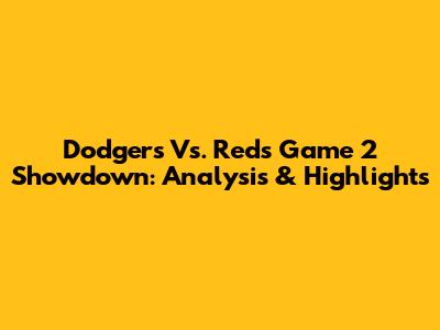 Dodgers Vs. Reds Game 2 Showdown: Analysis & Highlights