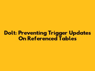 Dolt: Preventing Trigger Updates On Referenced Tables