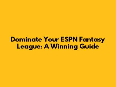 Dominate Your ESPN Fantasy League: A Winning Guide