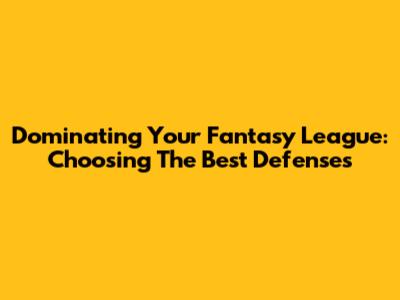 Dominating Your Fantasy League: Choosing The Best Defenses