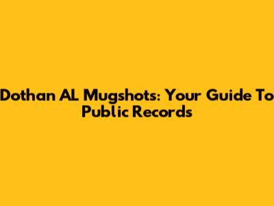 Dothan AL Mugshots: Your Guide To Public Records