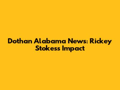 Dothan Alabama News: Rickey Stokes's Impact