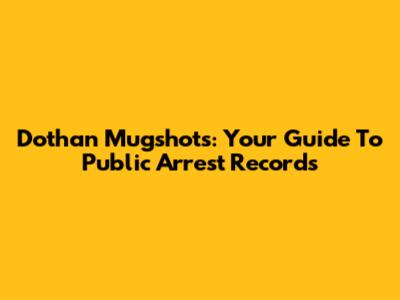 Dothan Mugshots: Your Guide To Public Arrest Records