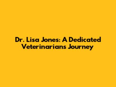 Dr. Lisa Jones: A Dedicated Veterinarian's Journey