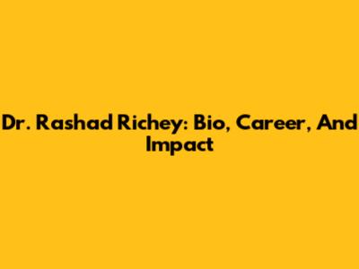 Dr. Rashad Richey: Bio, Career, And Impact