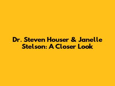 Dr. Steven Houser & Janelle Stelson: A Closer Look