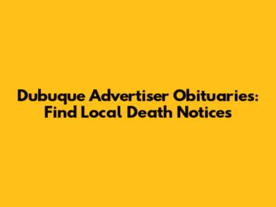 Dubuque Advertiser Obituaries: Find Local Death Notices