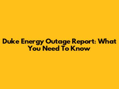 Duke Energy Outage Report: What You Need To Know