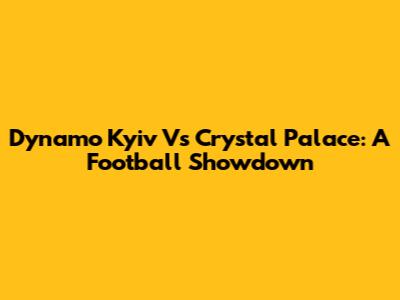 Dynamo Kyiv Vs Crystal Palace: A Football Showdown