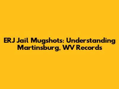 ERJ Jail Mugshots: Understanding Martinsburg, WV Records