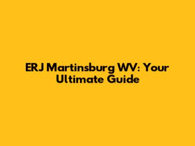 ERJ Martinsburg WV: Your Ultimate Guide
