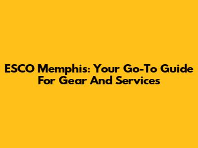 ESCO Memphis: Your Go-To Guide For Gear And Services