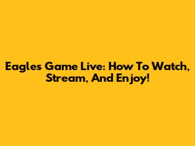 Eagles Game Live: How To Watch, Stream, And Enjoy!