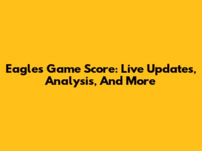Eagles Game Score: Live Updates, Analysis, And More