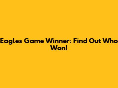 Eagles Game Winner: Find Out Who Won!