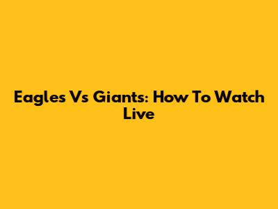 Eagles Vs Giants: How To Watch Live