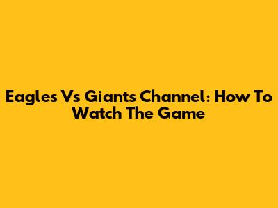 Eagles Vs Giants Channel: How To Watch The Game