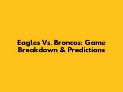 Eagles Vs. Broncos: Game Breakdown & Predictions