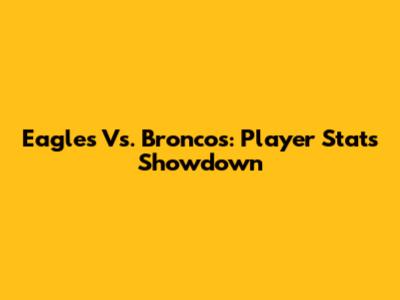 Eagles Vs. Broncos: Player Stats Showdown