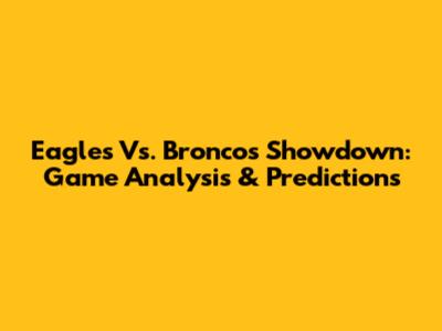 Eagles Vs. Broncos Showdown: Game Analysis & Predictions