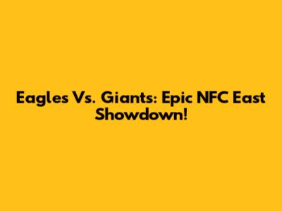 Eagles Vs. Giants: Epic NFC East Showdown!