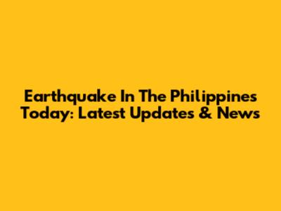 Earthquake In The Philippines Today: Latest Updates & News