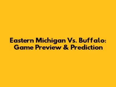 Eastern Michigan Vs. Buffalo: Game Preview & Prediction