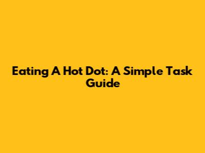 Eating A Hot Dot: A Simple Task Guide