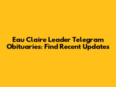 Eau Claire Leader Telegram Obituaries: Find Recent Updates
