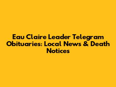 Eau Claire Leader Telegram Obituaries: Local News & Death Notices