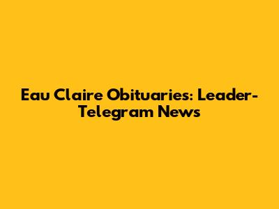 Eau Claire Obituaries: Leader-Telegram News