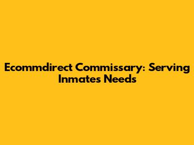 Ecommdirect Commissary: Serving Inmates Needs