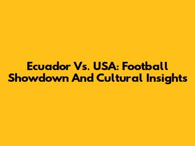 Ecuador Vs. USA: Football Showdown And Cultural Insights