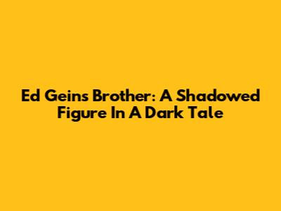Ed Gein's Brother: A Shadowed Figure In A Dark Tale