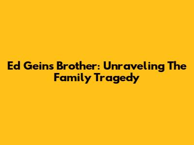 Ed Gein's Brother: Unraveling The Family Tragedy