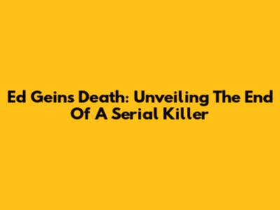 Ed Gein's Death: Unveiling The End Of A Serial Killer