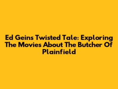 Ed Gein's Twisted Tale: Exploring The Movies About The Butcher Of Plainfield