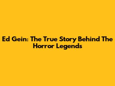 Ed Gein: The True Story Behind The Horror Legends