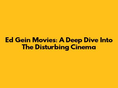 Ed Gein Movies: A Deep Dive Into The Disturbing Cinema