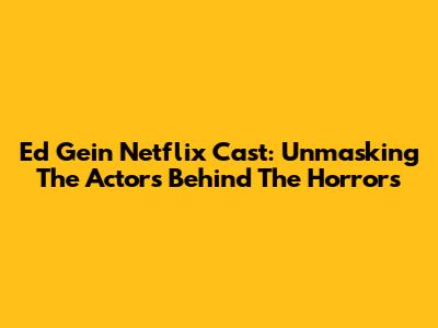 Ed Gein Netflix Cast: Unmasking The Actors Behind The Horrors