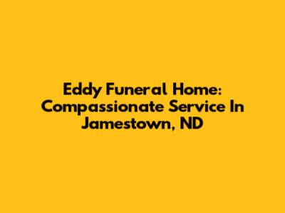 Eddy Funeral Home: Compassionate Service In Jamestown, ND