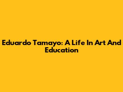Eduardo Tamayo: A Life In Art And Education
